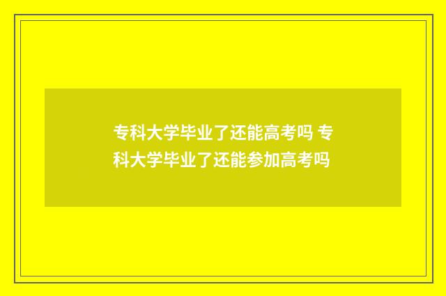 专科大学毕业了还能高考吗 专科大学毕业了还能参加高考吗
