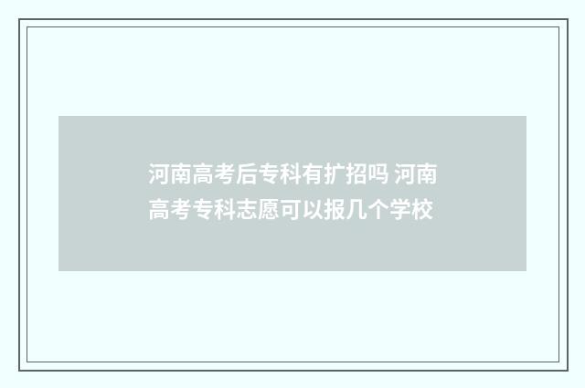 河南高考后专科有扩招吗 河南高考专科志愿可以报几个学校