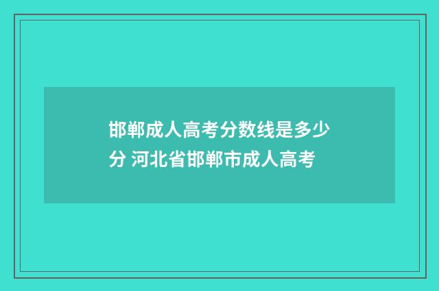 邯郸成人高考分数线是多少分 河北省邯郸市成人高考