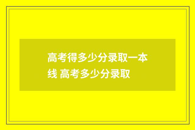 高考得多少分录取一本线 高考多少分录取