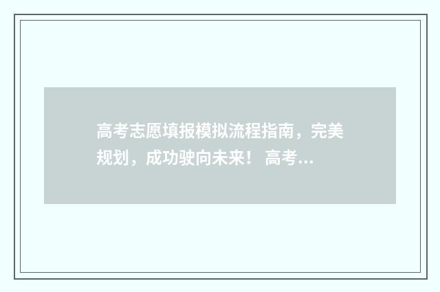 高考志愿填报模拟流程指南，完美规划，成功驶向未来！ 高考志愿填报模拟表样本