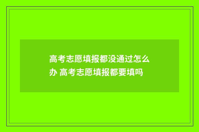 高考志愿填报都没通过怎么办 高考志愿填报都要填吗