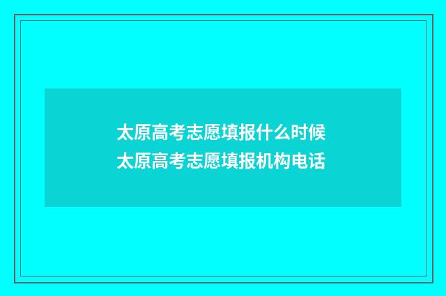 太原高考志愿填报什么时候 太原高考志愿填报机构电话