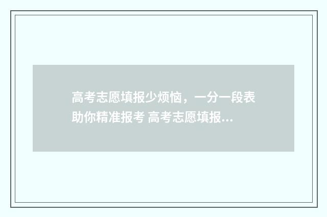 高考志愿填报少烦恼，一分一段表助你精准报考 高考志愿填报少数民族政策