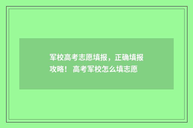 军校高考志愿填报,正确填报攻略! 高考军校怎么填志愿
