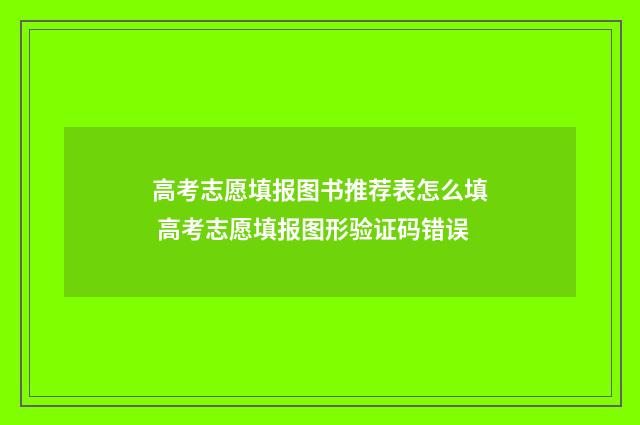 高考志愿填报图书推荐表怎么填 高考志愿填报图形验证码错误
