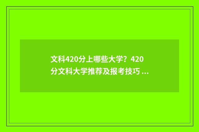 文科420分上哪些大学?420分文科大学推荐及报考技巧 文科420分能上什么专科学校