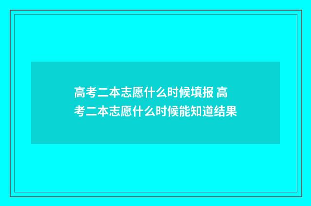 高考二本志愿什么时候填报 高考二本志愿什么时候能知道结果