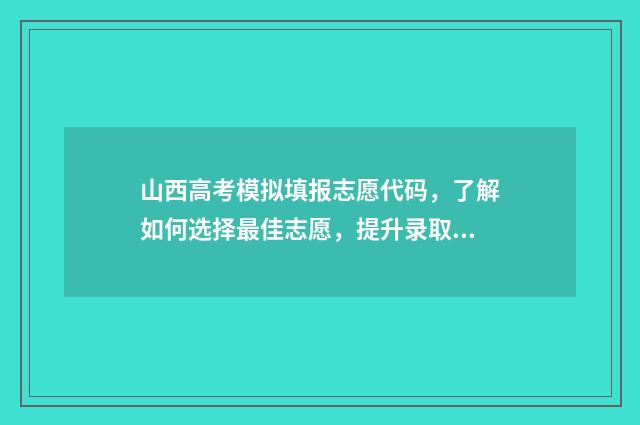 山西高考模拟填报志愿代码，了解如何选择最佳志愿，提升录取成功率！ 山西高考模拟填报时间