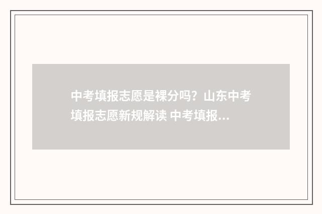 中考填报志愿是裸分吗？山东中考填报志愿新规解读 中考填报志愿是可以跨区的吗