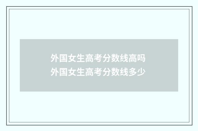 外国女生高考分数线高吗 外国女生高考分数线多少