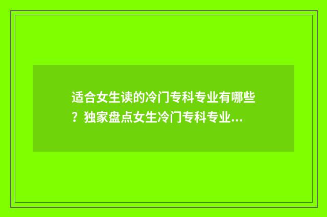 适合女生读的冷门专科专业有哪些？独家盘点女生冷门专科专业推荐 适合女生读的好书 气质