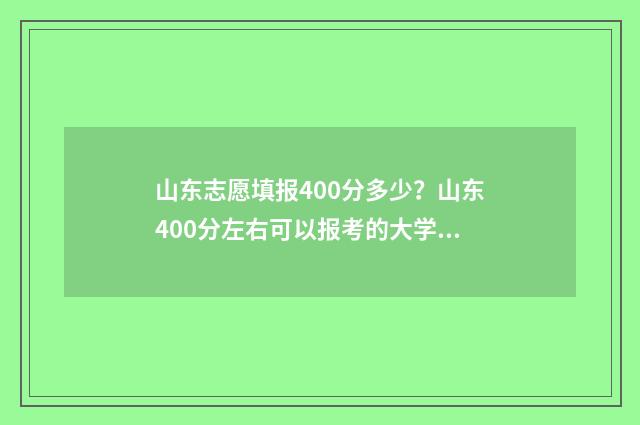 山东志愿填报400分多少?山东400分左右可以报考的大学有哪些 山东志愿填报辅助系统入口