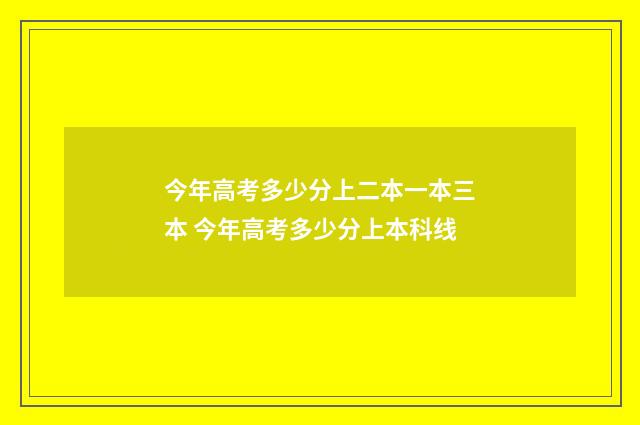 今年高考多少分上二本一本三本 今年高考多少分上本科线
