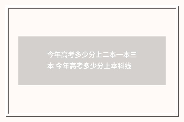 今年高考多少分上二本一本三本 今年高考多少分上本科线