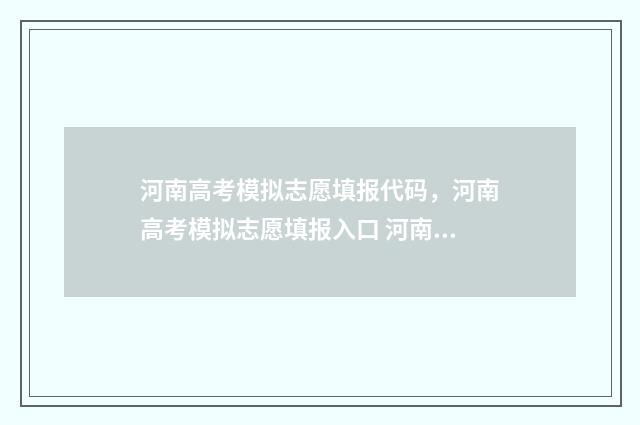 河南高考模拟志愿填报代码，河南高考模拟志愿填报入口 河南高考模拟志愿系统官网