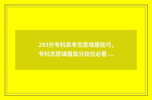 293分专科高考志愿填报技巧，专科志愿填报高分段位必看 230分的专科