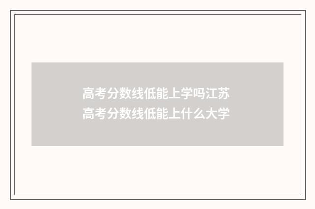 高考分数线低能上学吗江苏 高考分数线低能上什么大学