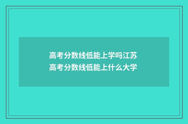 高考分数线低能上学吗江苏 高考分数线低能上什么大学