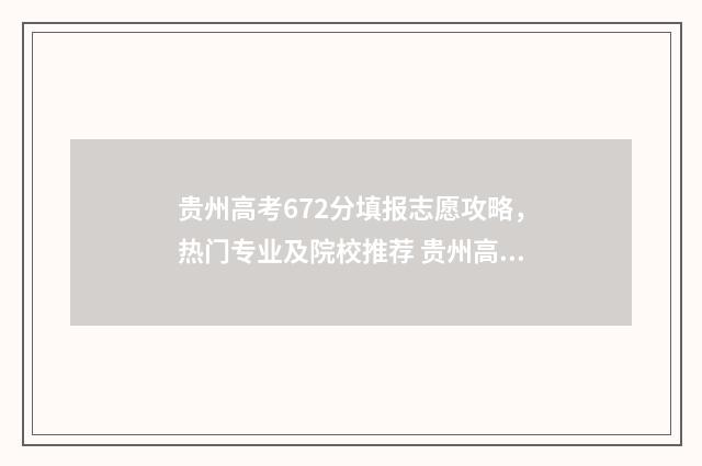 贵州高考672分填报志愿攻略，热门专业及院校推荐 贵州高考总分是750还是772