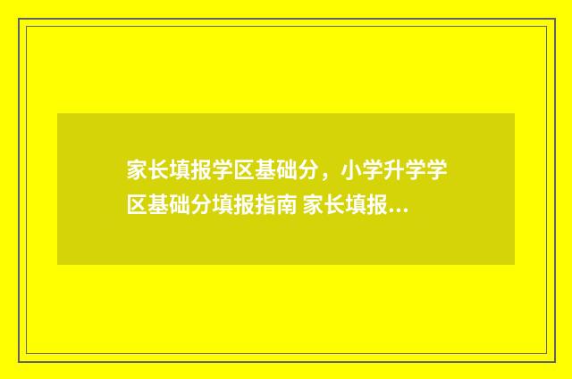 家长填报学区基础分，小学升学学区基础分填报指南 家长填报学区积分最少多少