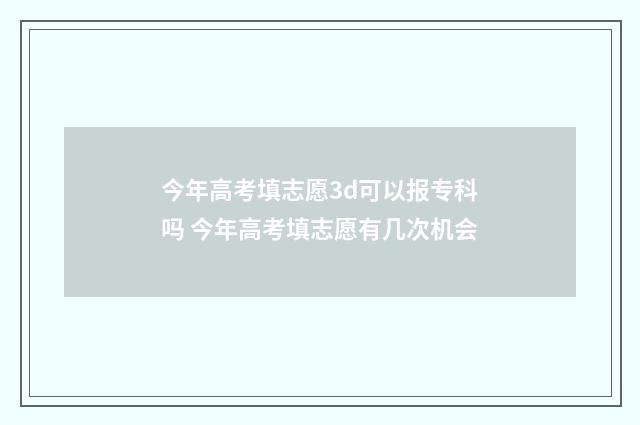 今年高考填志愿3d可以报专科吗 今年高考填志愿有几次机会