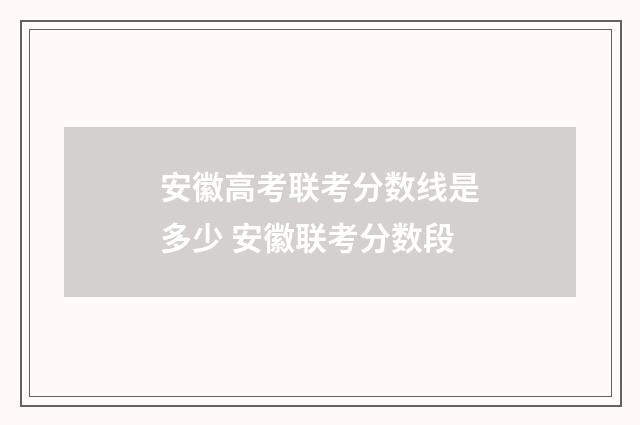 安徽高考联考分数线是多少 安徽联考分数段