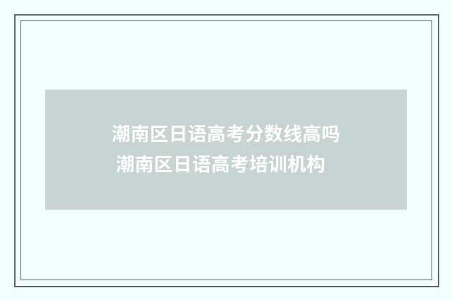 潮南区日语高考分数线高吗 潮南区日语高考培训机构