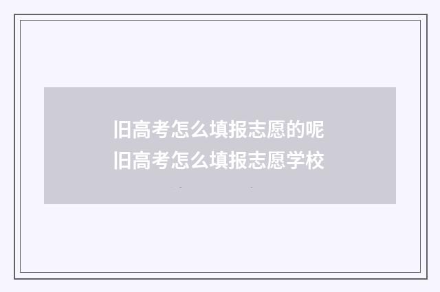 旧高考怎么填报志愿的呢 旧高考怎么填报志愿学校