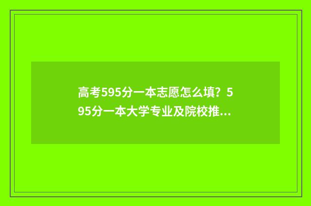 高考595分一本志愿怎么填？595分一本大学专业及院校推荐 高考分数595