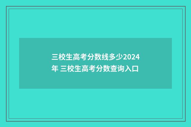 三校生高考分数线多少2024年 三校生高考分数查询入口