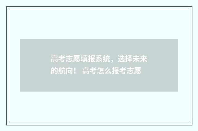 高考志愿填报系统,选择未来的航向! 高考怎么报考志愿