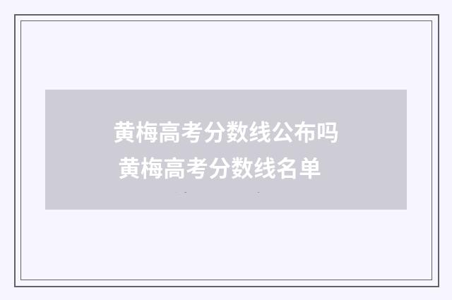 黄梅高考分数线公布吗 黄梅高考分数线名单