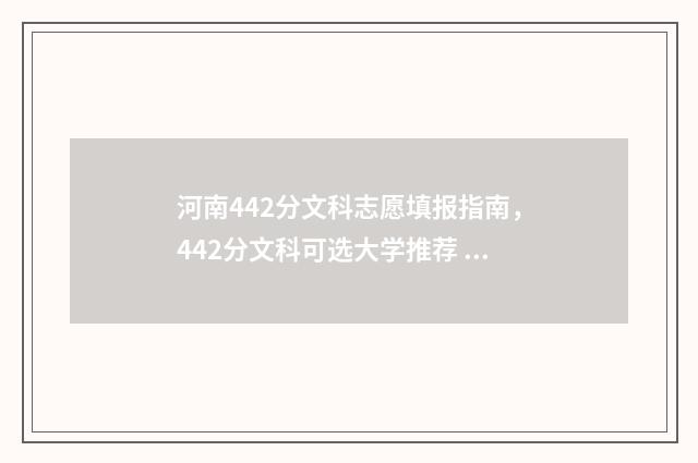 河南442分文科志愿填报指南，442分文科可选大学推荐 2021河南文科442分