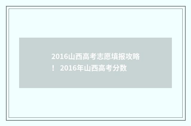 2016山西高考志愿填报攻略! 2016年山西高考分数