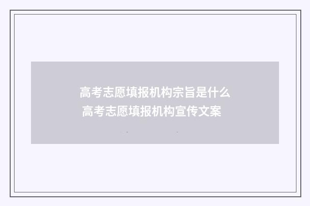 高考志愿填报机构宗旨是什么 高考志愿填报机构宣传文案