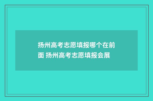 扬州高考志愿填报哪个在前面 扬州高考志愿填报会展