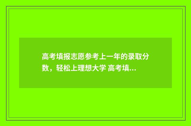 高考填报志愿参考上一年的录取分数，轻松上理想大学 高考填报志愿参考书
