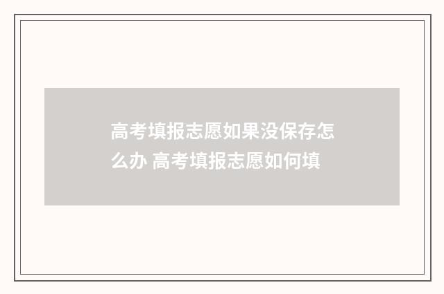 高考填报志愿如果没保存怎么办 高考填报志愿如何填