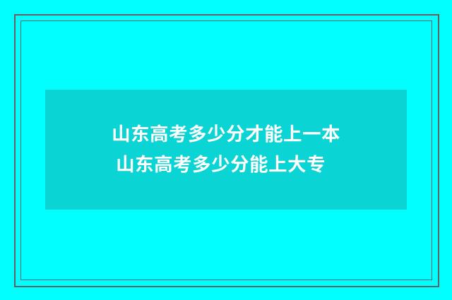 山东高考多少分才能上一本 山东高考多少分能上大专