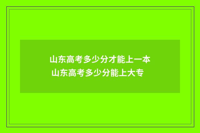 山东高考多少分才能上一本 山东高考多少分能上大专