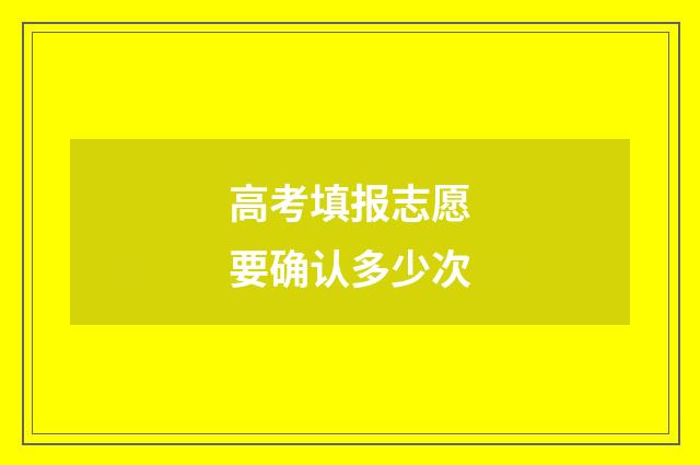 高考填报志愿要确认多少次