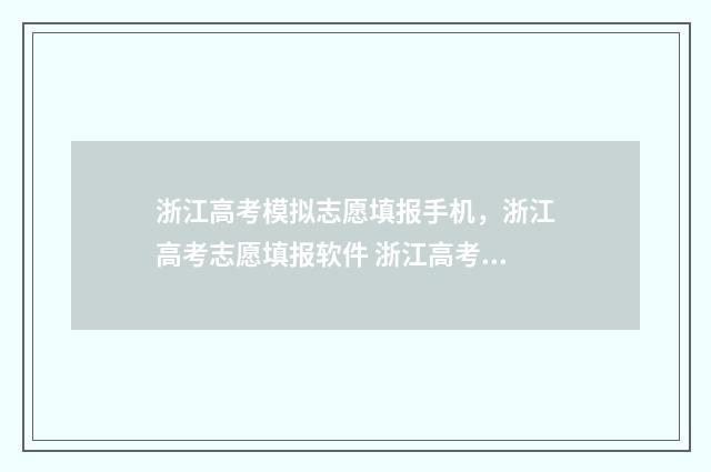 浙江高考模拟志愿填报手机，浙江高考志愿填报软件 浙江高考模拟志愿填报流程视频