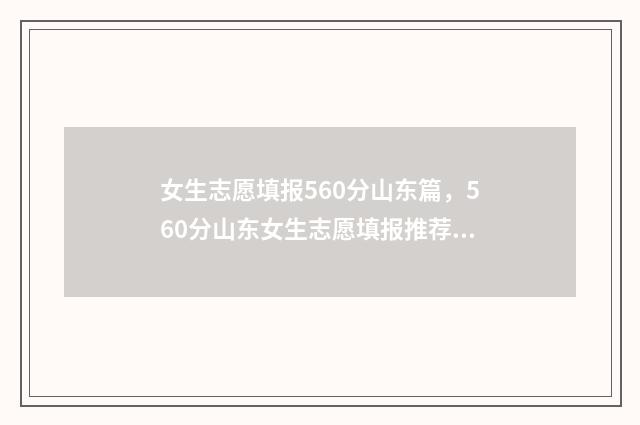 女生志愿填报560分山东篇，560分山东女生志愿填报推荐 女生志愿填报专业