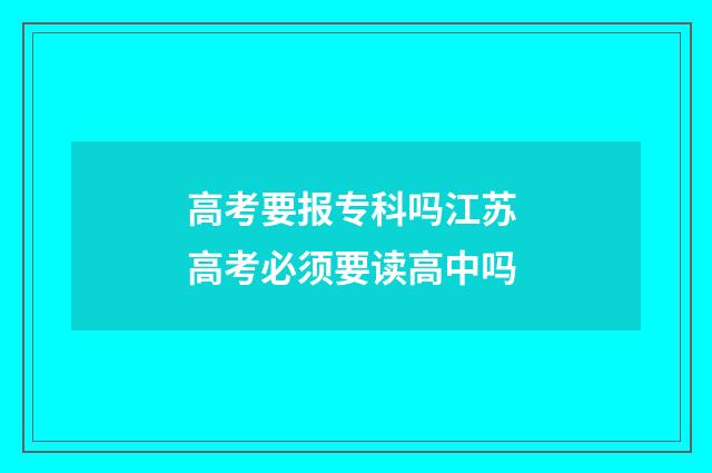 高考要报专科吗江苏 高考必须要读高中吗