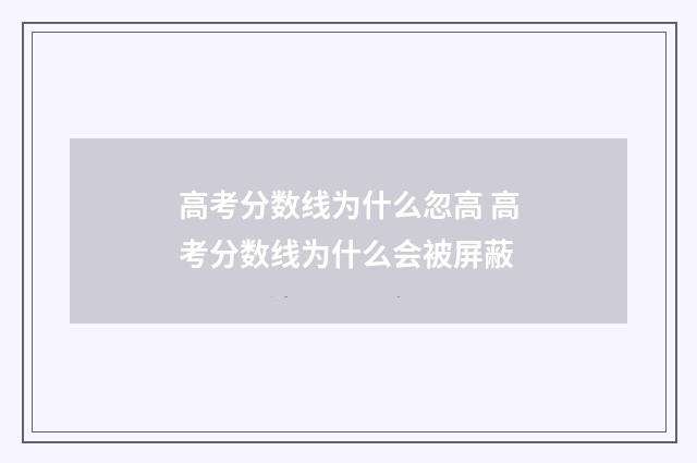 高考分数线为什么忽高 高考分数线为什么会被屏蔽