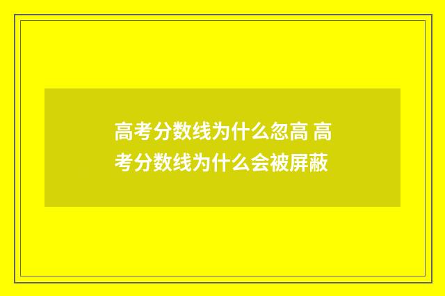 高考分数线为什么忽高 高考分数线为什么会被屏蔽