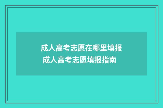 成人高考志愿在哪里填报 成人高考志愿填报指南
