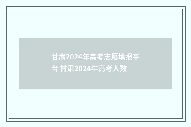 甘肃2024年高考志愿填报平台 甘肃2024年高考人数