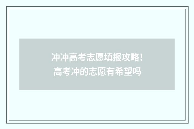 冲冲高考志愿填报攻略! 高考冲的志愿有希望吗